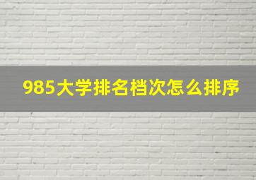 985大学排名档次怎么排序