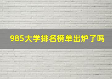 985大学排名榜单出炉了吗