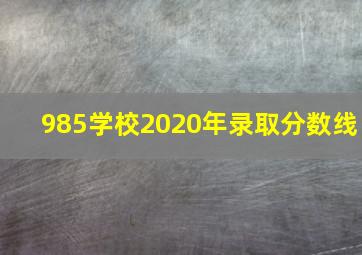 985学校2020年录取分数线