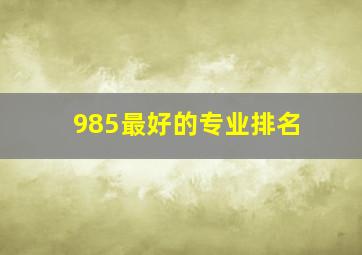 985最好的专业排名