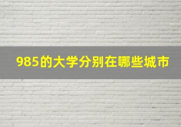 985的大学分别在哪些城市