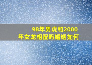 98年男虎和2000年女龙相配吗婚姻如何