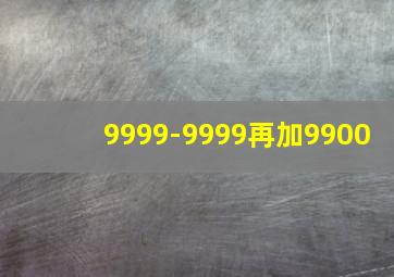 9999-9999再加9900