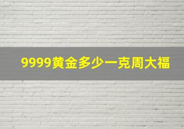 9999黄金多少一克周大福