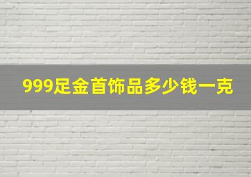 999足金首饰品多少钱一克