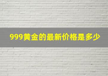 999黄金的最新价格是多少