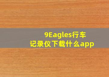 9Eagles行车记录仪下载什么app