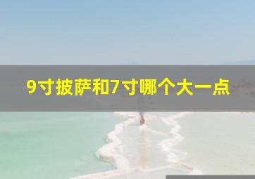 9寸披萨和7寸哪个大一点