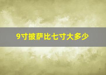 9寸披萨比七寸大多少