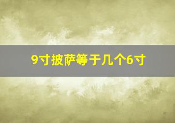 9寸披萨等于几个6寸