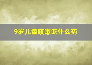 9岁儿童咳嗽吃什么药