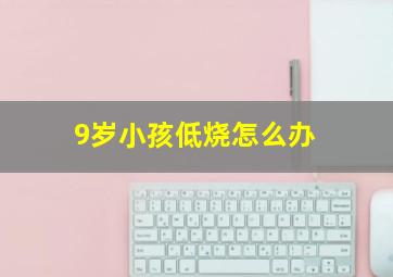 9岁小孩低烧怎么办