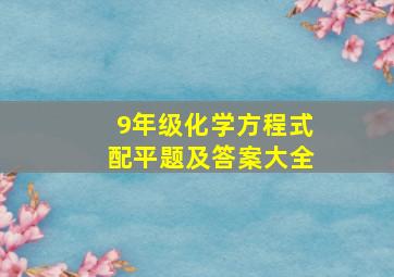 9年级化学方程式配平题及答案大全