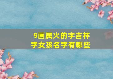 9画属火的字吉祥字女孩名字有哪些