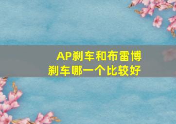 AP刹车和布雷博刹车哪一个比较好