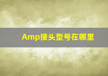 Amp接头型号在哪里