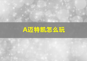 A迈特凯怎么玩