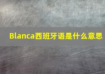 Blanca西班牙语是什么意思