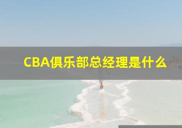 CBA俱乐部总经理是什么