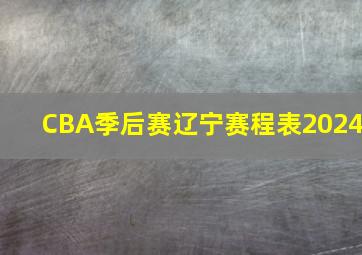 CBA季后赛辽宁赛程表2024