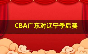 CBA广东对辽宁季后赛