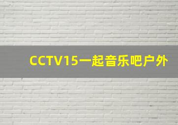 CCTV15一起音乐吧户外