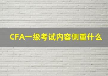 CFA一级考试内容侧重什么