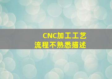 CNC加工工艺流程不熟悉描述