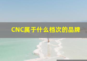 CNC属于什么档次的品牌