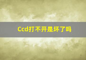 Ccd打不开是坏了吗