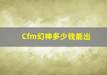 Cfm幻神多少钱能出