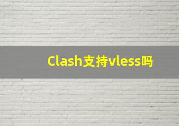 Clash支持vless吗