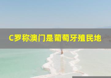 C罗称澳门是葡萄牙殖民地