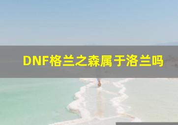 DNF格兰之森属于洛兰吗