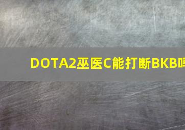 DOTA2巫医C能打断BKB吗