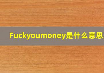 Fuckyoumoney是什么意思英语