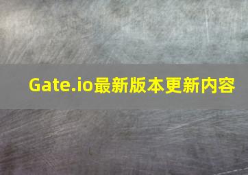 Gate.io最新版本更新内容