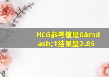 HCG参考值是0—1结果是2.85