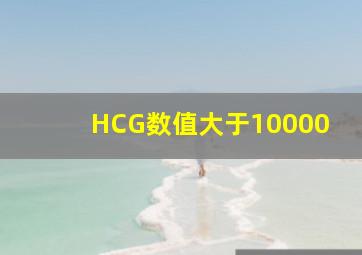 HCG数值大于10000