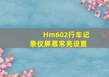 Hm602行车记录仪屏幕常亮设置