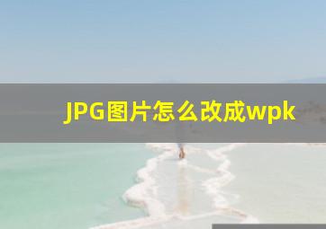 JPG图片怎么改成wpk