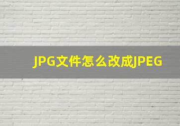 JPG文件怎么改成JPEG