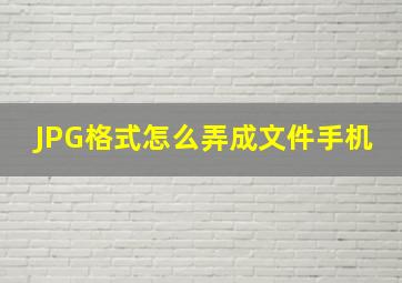 JPG格式怎么弄成文件手机