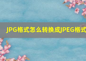 JPG格式怎么转换成JPEG格式