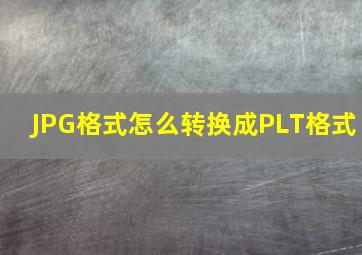 JPG格式怎么转换成PLT格式