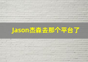 Jason杰森去那个平台了