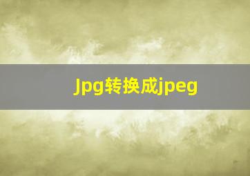 Jpg转换成jpeg