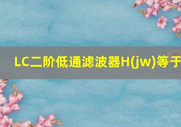 LC二阶低通滤波器H(jw)等于