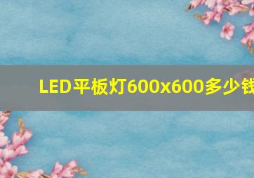 LED平板灯600x600多少钱