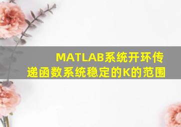 MATLAB系统开环传递函数系统稳定的K的范围